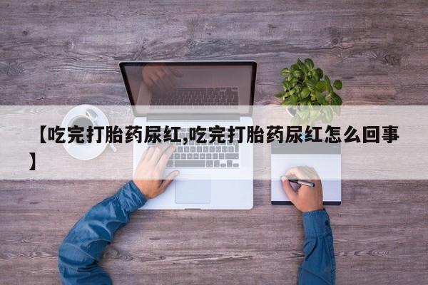 米非米索怎么买【吃完打胎药尿红,吃完打胎药尿红怎么回事】