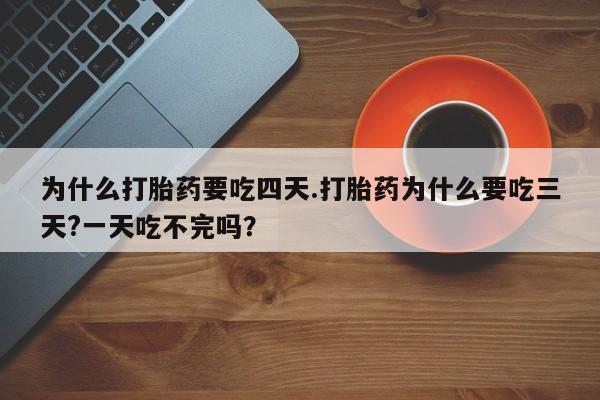米非米索怎么买为什么打胎药要吃四天.打胎药为什么要吃三天?一天吃不完吗？