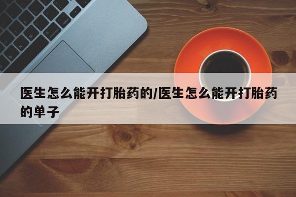 米非米索怎么买医生怎么能开打胎药的/医生怎么能开打胎药的单子