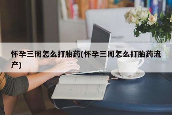 米非米索怎么买怀孕三周怎么打胎药(怀孕三周怎么打胎药流产)