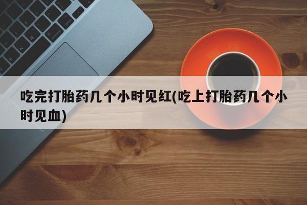 米非米索怎么买吃完打胎药几个小时见红(吃上打胎药几个小时见血)