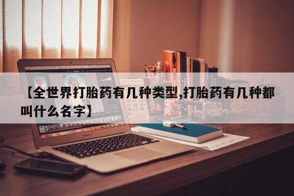 米非米索怎么买【全世界打胎药有几种类型,打胎药有几种都叫什么名字】
