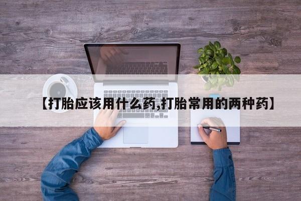 米非米索怎么买【打胎应该用什么药,打胎常用的两种药】