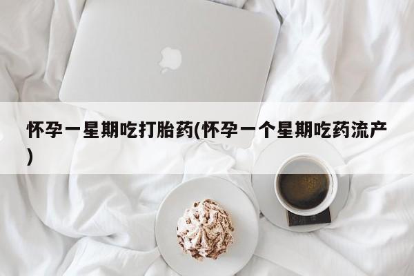 米非米索怎么买怀孕一星期吃打胎药(怀孕一个星期吃药流产)
