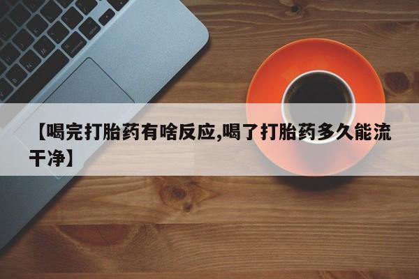 米非米索怎么买【喝完打胎药有啥反应,喝了打胎药多久能流干净】
