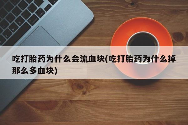 米非米索怎么买吃打胎药为什么会流血块(吃打胎药为什么掉那么多血块)