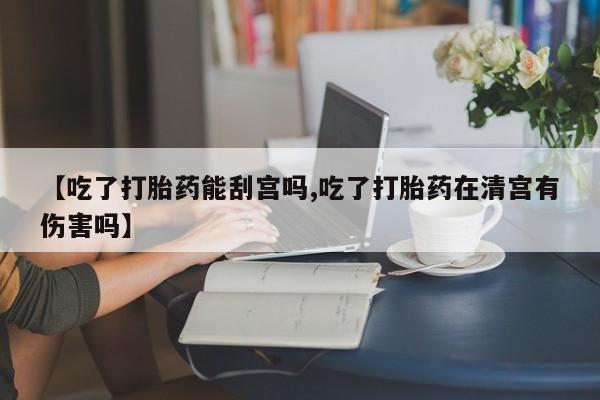 米非米索怎么买【吃了打胎药能刮宫吗,吃了打胎药在清宫有伤害吗】