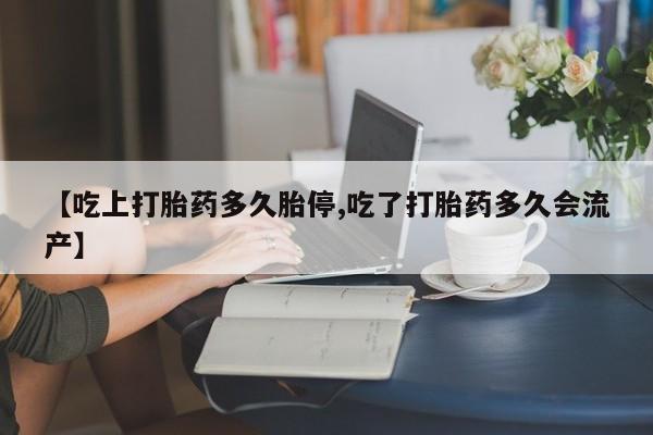 米非米索怎么买【吃上打胎药多久胎停,吃了打胎药多久会流产】