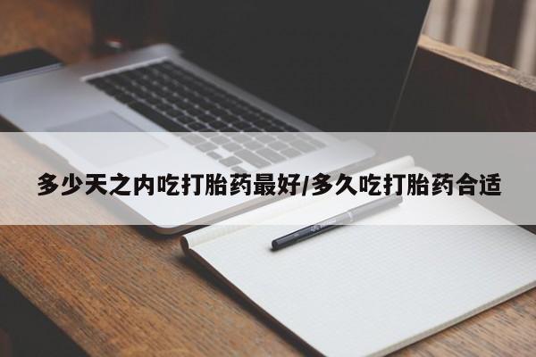 米非米索怎么买多少天之内吃打胎药最好/多久吃打胎药合适