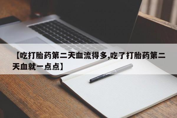 米非米索怎么买【吃打胎药第二天血流得多,吃了打胎药第二天血就一点点】