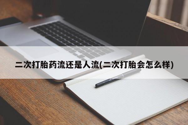 米非米索怎么买二次打胎药流还是人流(二次打胎会怎么样)