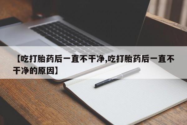 米非米索怎么买【吃打胎药后一直不干净,吃打胎药后一直不干净的原因】