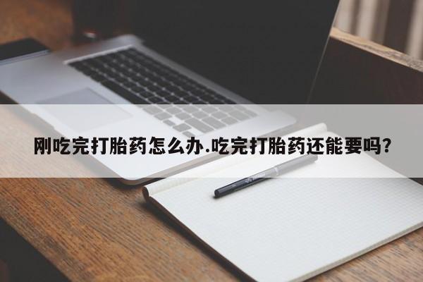 米非米索怎么买刚吃完打胎药怎么办.吃完打胎药还能要吗？