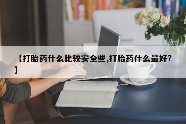 米非米索怎么买【打胎药什么比较安全些,打胎药什么最好?】