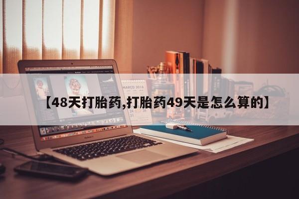 米非米索怎么买【48天打胎药,打胎药49天是怎么算的】