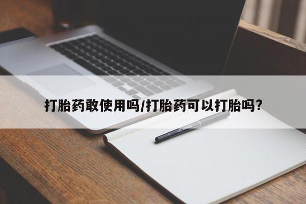 米非米索怎么买打胎药敢使用吗/打胎药可以打胎吗?