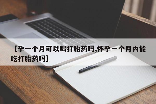 米非米索怎么买【孕一个月可以喝打胎药吗,怀孕一个月内能吃打胎药吗】