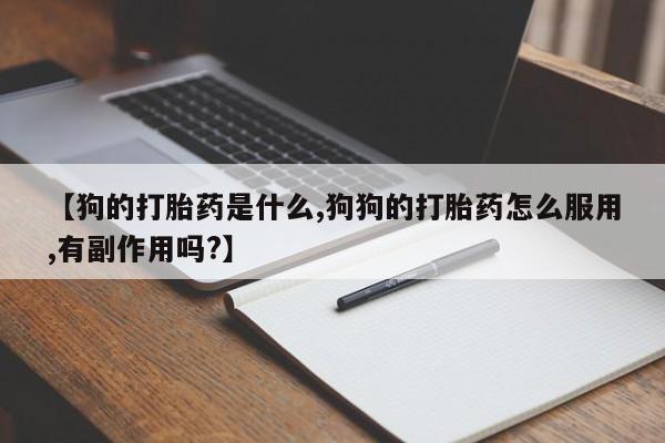 米非米索怎么买【狗的打胎药是什么,狗狗的打胎药怎么服用,有副作用吗?】