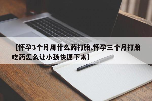 米非米索怎么买【怀孕3个月用什么药打胎,怀孕三个月打胎吃药怎么让小孩快速下来】