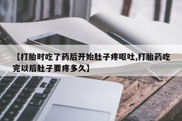 米非米索怎么买【打胎时吃了药后开始肚子疼呕吐,打胎药吃完以后肚子要疼多久】