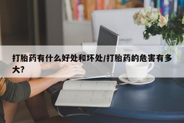 米非米索怎么买打胎药有什么好处和坏处/打胎药的危害有多大?
